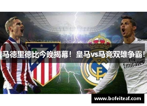 马德里德比今晚揭幕！皇马vs马竞双雄争霸！