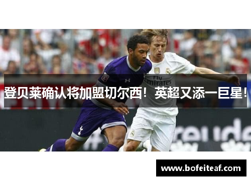 登贝莱确认将加盟切尔西！英超又添一巨星！