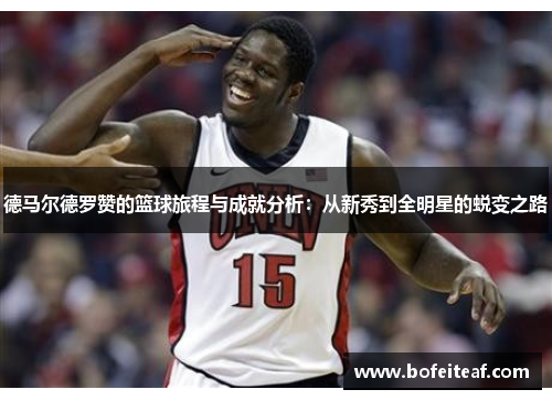 德马尔德罗赞的篮球旅程与成就分析：从新秀到全明星的蜕变之路