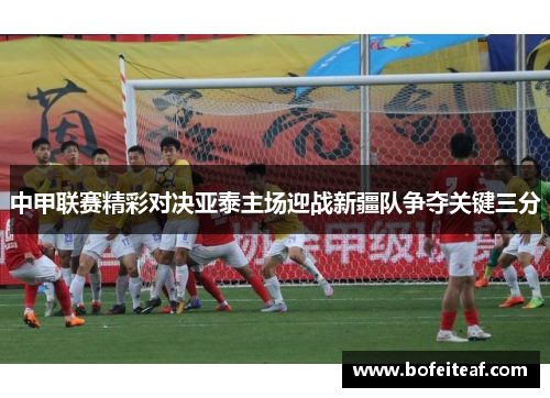 中甲联赛精彩对决亚泰主场迎战新疆队争夺关键三分