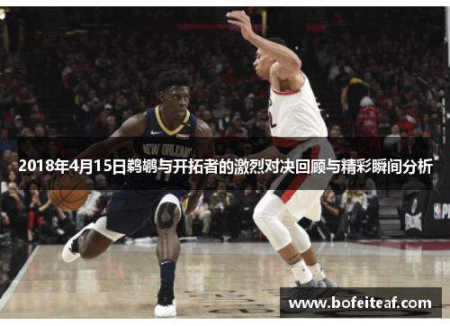 2018年4月15日鹈鹕与开拓者的激烈对决回顾与精彩瞬间分析