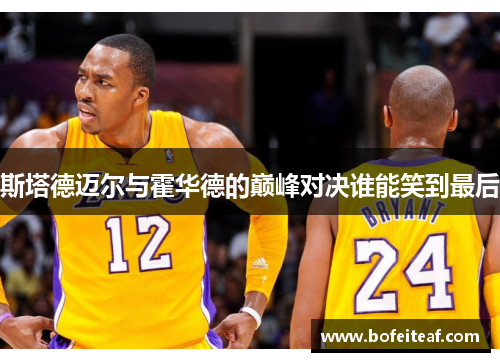 斯塔德迈尔与霍华德的巅峰对决谁能笑到最后
